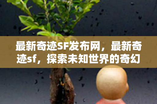 最新奇迹SF发布网,最新奇迹sf,探索未知世界的奇幻之旅 最新奇迹SF发布网,最新奇迹sf,探索未知世界的奇幻之旅