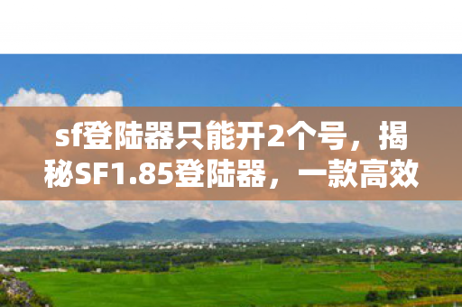sf登陆器只能开2个号,揭秘SF1.85登陆器,一款高效、安全的网络工具 sf登陆器只能开2个号,揭秘SF1.85登陆器,一款高效、安全的网络工具