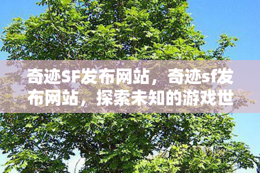奇迹SF发布网站,奇迹sf发布网站,探索未知的游戏世界 奇迹SF发布网站,奇迹sf发布网站,探索未知的游戏世界
