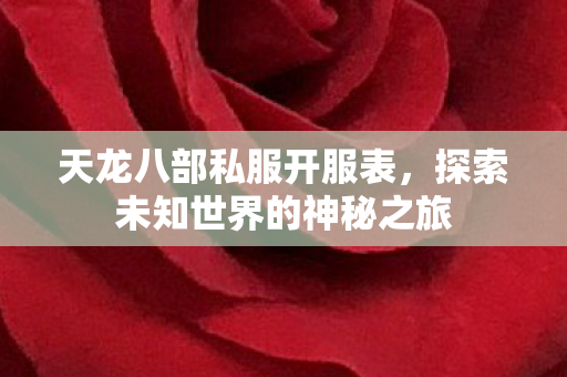 天龙八部私服开服表,探索未知世界的神秘之旅 天龙八部私服开服表,探索未知世界的神秘之旅