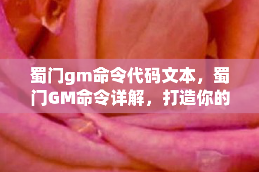 蜀门gm命令代码文本,蜀门GM命令详解,打造你的专属游戏世界 蜀门gm命令代码文本,蜀门GM命令详解,打造你的专属游戏世界