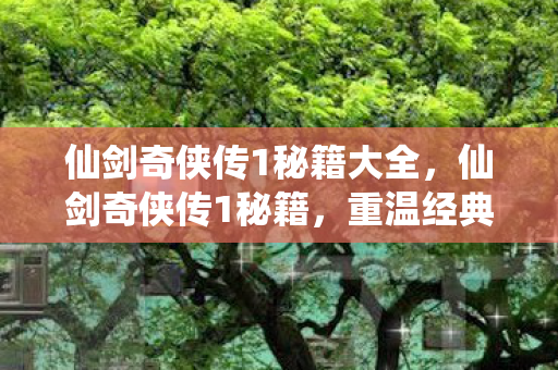 仙剑奇侠传1秘籍大全,仙剑奇侠传1秘籍,重温经典,解锁隐藏剧情 仙剑奇侠传1秘籍大全,仙剑奇侠传1秘籍,重温经典,解锁隐藏剧情