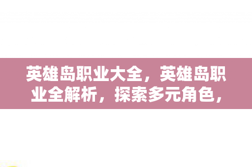 英雄岛职业大全,英雄岛职业全解析,探索多元角色,打造专属传奇 英雄岛职业大全,英雄岛职业全解析,探索多元角色,打造专属传奇
