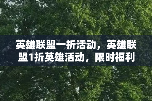 英雄联盟一折活动,英雄联盟1折英雄活动,限时福利,不容错过! 英雄联盟一折活动,英雄联盟1折英雄活动,限时福利,不容错过!