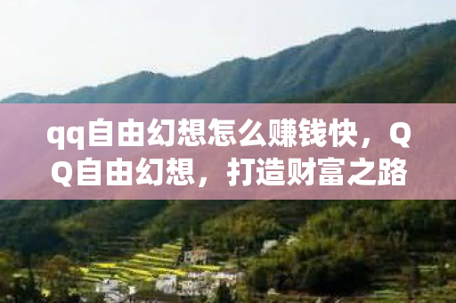qq自由幻想怎么赚钱快，QQ自由幻想，打造财富之路的攻略指南