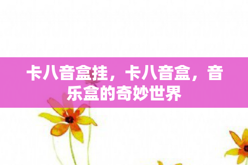 卡八音盒挂,卡八音盒,音乐盒的奇妙世界 卡八音盒挂,卡八音盒,音乐盒的奇妙世界
