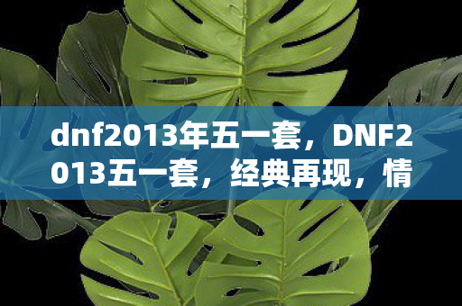 dnf2013年五一套，DNF2013五一套，经典再现，情怀永存