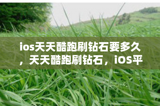 ios天天酷跑刷钻石要多久,天天酷跑刷钻石,iOS平台安全有效的攻略 ios天天酷跑刷钻石要多久,天天酷跑刷钻石,iOS平台安全有效的攻略