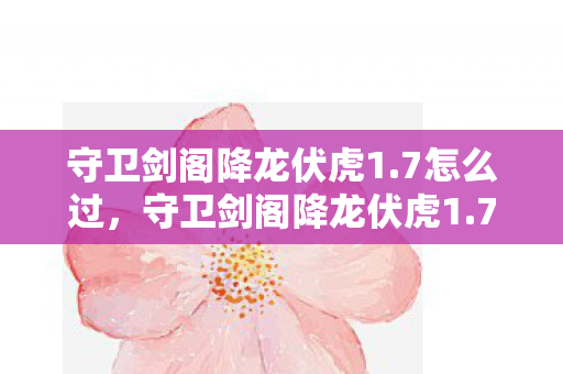 守卫剑阁降龙伏虎1.7怎么过,守卫剑阁降龙伏虎1.7,经典再现,策略与战斗的双重盛宴 守卫剑阁降龙伏虎1.7怎么过,守卫剑阁降龙伏虎1.7,经典再现,策略与战斗的双重盛宴