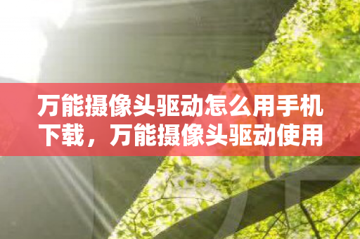 万能摄像头驱动怎么用手机下载,万能摄像头驱动使用指南,轻松解决设备连接问题 万能摄像头驱动怎么用手机下载,万能摄像头驱动使用指南,轻松解决设备连接问题