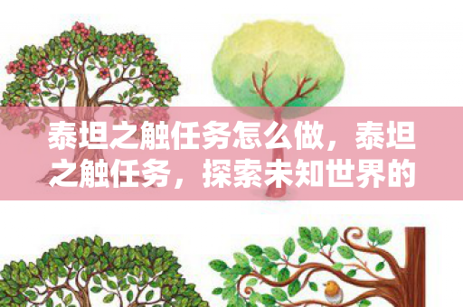 泰坦之触任务怎么做,泰坦之触任务,探索未知世界的神秘挑战 泰坦之触任务怎么做,泰坦之触任务,探索未知世界的神秘挑战