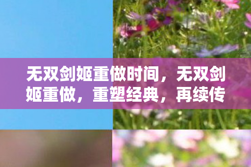 无双剑姬重做时间,无双剑姬重做,重塑经典,再续传奇 无双剑姬重做时间,无双剑姬重做,重塑经典,再续传奇