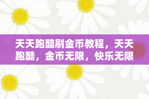 天天跑酷刷金币教程，天天跑酷，金币无限，快乐无限