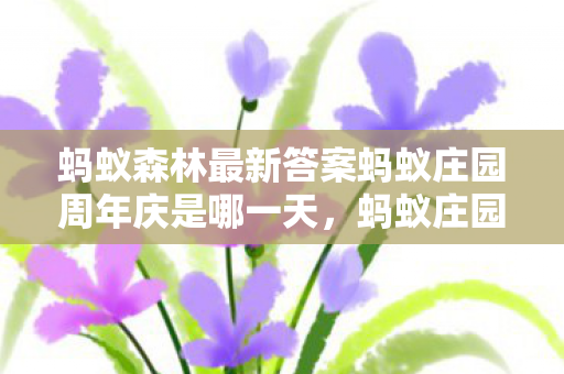 蚂蚁森林最新答案蚂蚁庄园周年庆是哪一天,蚂蚁庄园的周年庆是哪一天? 蚂蚁森林最新答案蚂蚁庄园周年庆是哪一天,蚂蚁庄园的周年庆是哪一天?