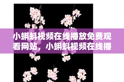 小蝌蚪视频在线播放免费观看网站,小蝌蚪视频在线播放免费观看,网络时代的娱乐新选择 小蝌蚪视频在线播放免费观看网站,小蝌蚪视频在线播放免费观看,网络时代的娱乐新选择