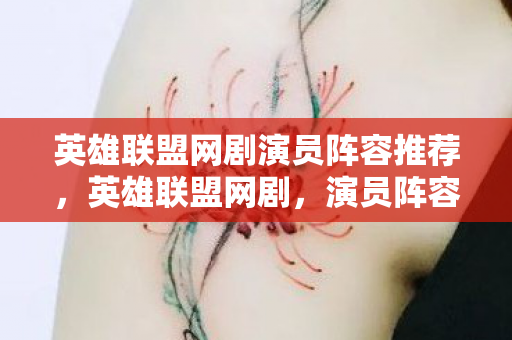 英雄联盟网剧演员阵容推荐,英雄联盟网剧,演员阵容揭晓 英雄联盟网剧演员阵容推荐,英雄联盟网剧,演员阵容揭晓