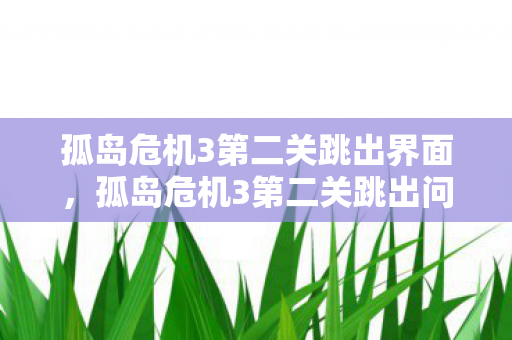 孤岛危机3第二关跳出界面,孤岛危机3第二关跳出问题解决方案 孤岛危机3第二关跳出界面,孤岛危机3第二关跳出问题解决方案