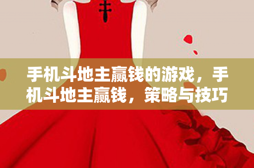 手机斗地主赢钱的游戏,手机斗地主赢钱,策略与技巧大揭秘 手机斗地主赢钱的游戏,手机斗地主赢钱,策略与技巧大揭秘