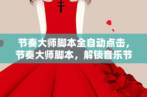 节奏大师脚本全自动点击,节奏大师脚本,解锁音乐节奏新境界 节奏大师脚本全自动点击,节奏大师脚本,解锁音乐节奏新境界
