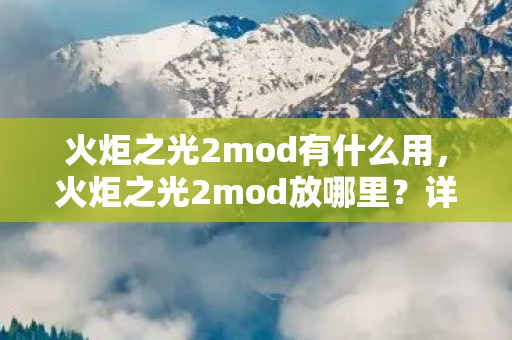 火炬之光2mod有什么用,火炬之光2mod放哪里?详细指南助你轻松安装 火炬之光2mod有什么用,火炬之光2mod放哪里?详细指南助你轻松安装