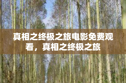 真相之终极之旅电影免费观看,真相之终极之旅 真相之终极之旅电影免费观看,真相之终极之旅