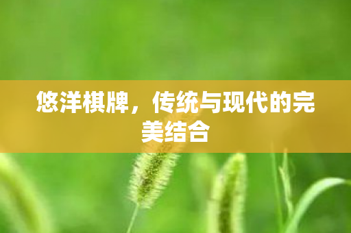 悠洋棋牌，传统与现代的完美结合
