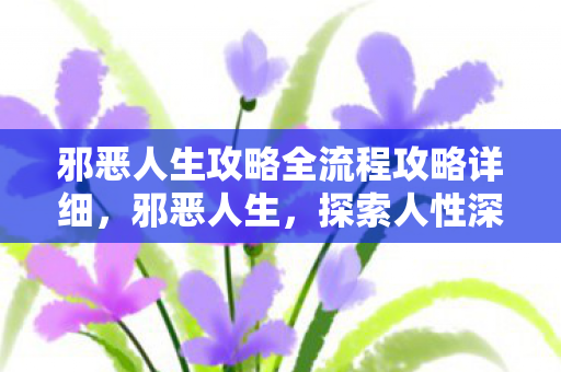 邪恶人生攻略全流程攻略详细,邪恶人生,探索人性深处的黑暗 邪恶人生攻略全流程攻略详细,邪恶人生,探索人性深处的黑暗