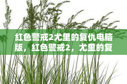 红色警戒2尤里的复仇电脑版,红色警戒2,尤里的复仇—一场科技与魔法的较量 红色警戒2尤里的复仇电脑版,红色警戒2,尤里的复仇—一场科技与魔法的较量