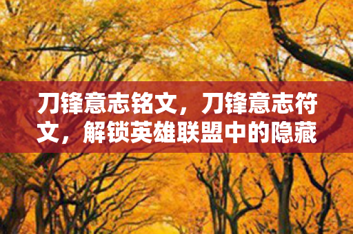 刀锋意志铭文,刀锋意志符文,解锁英雄联盟中的隐藏力量 刀锋意志铭文,刀锋意志符文,解锁英雄联盟中的隐藏力量