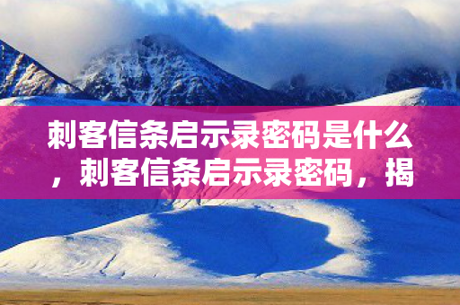 刺客信条启示录密码是什么，刺客信条启示录密码，揭秘历史与信仰的交织