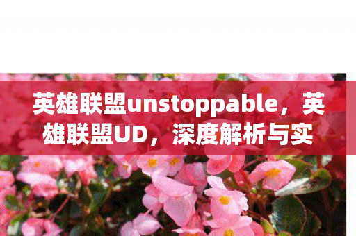 英雄联盟unstoppable,英雄联盟UD,深度解析与实战技巧 英雄联盟unstoppable,英雄联盟UD,深度解析与实战技巧