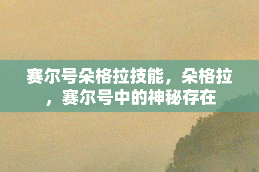 赛尔号朵格拉技能,朵格拉,赛尔号中的神秘存在 赛尔号朵格拉技能,朵格拉,赛尔号中的神秘存在