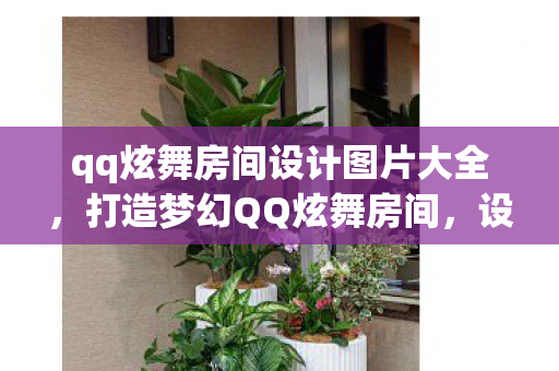 qq炫舞房间设计图片大全,打造梦幻QQ炫舞房间,设计图与灵感分享 qq炫舞房间设计图片大全,打造梦幻QQ炫舞房间,设计图与灵感分享