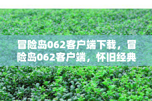 冒险岛062客户端下载,冒险岛062客户端,怀旧经典,重温童年 冒险岛062客户端下载,冒险岛062客户端,怀旧经典,重温童年