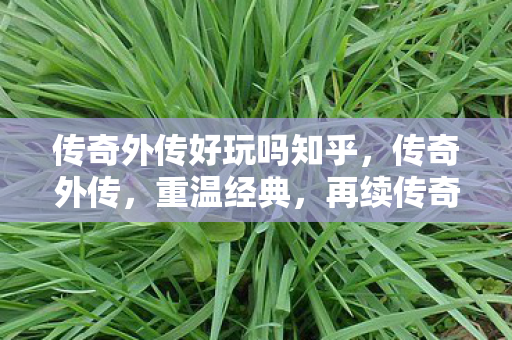 传奇外传好玩吗知乎，传奇外传，重温经典，再续传奇