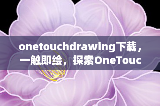 onetouchdrawing下载,一触即绘,探索OneTouch Drawing的无限可能 onetouchdrawing下载,一触即绘,探索OneTouch Drawing的无限可能