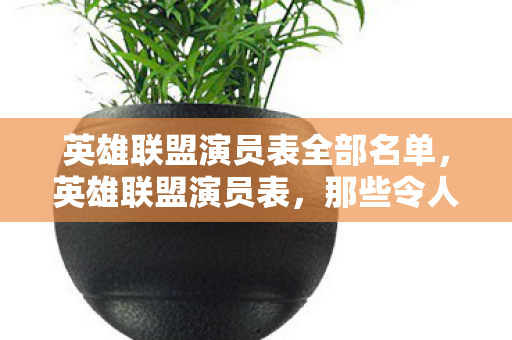 英雄联盟演员表全部名单，英雄联盟演员表，那些令人难忘的电竞面孔
