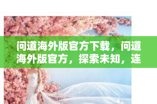 问道海外版官方下载,问道海外版官方,探索未知,连接全球玩家 问道海外版官方下载,问道海外版官方,探索未知,连接全球玩家