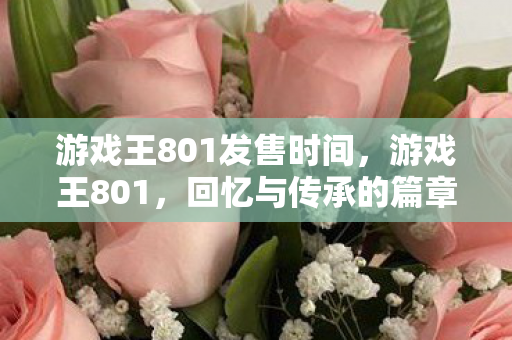 游戏王801发售时间,游戏王801,回忆与传承的篇章 游戏王801发售时间,游戏王801,回忆与传承的篇章