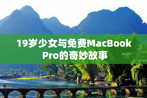 19岁少女与免费MacBook Pro的奇妙故事 19岁少女与免费MacBook Pro的奇妙故事