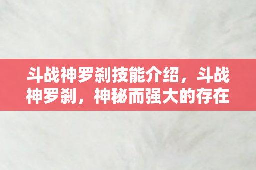 斗战神罗刹技能介绍,斗战神罗刹,神秘而强大的存在 斗战神罗刹技能介绍,斗战神罗刹,神秘而强大的存在