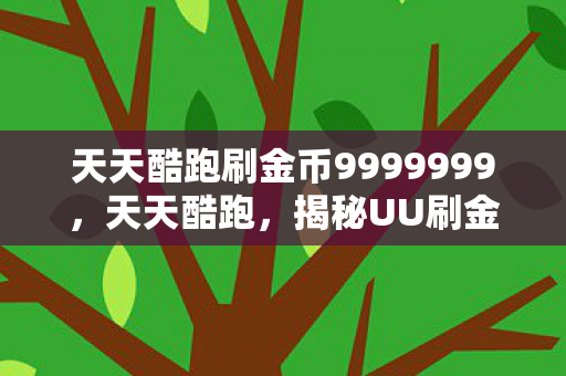 天天酷跑刷金币9999999，天天酷跑，揭秘UU刷金币的真相与风险