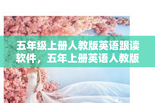 五年级上册人教版英语跟读软件,五年上册英语人教版跟读软件,提升英语学习效率的神器 五年级上册人教版英语跟读软件,五年上册英语人教版跟读软件,提升英语学习效率的神器
