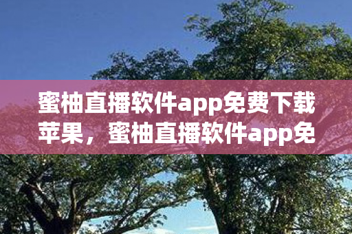 蜜柚直播软件app免费下载苹果,蜜柚直播软件app免费下载,探索娱乐新境界 蜜柚直播软件app免费下载苹果,蜜柚直播软件app免费下载,探索娱乐新境界