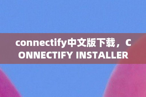 connectify中文版下载,CONNECTIFY INSTALLER 中文版,打造高效网络共享体验 connectify中文版下载,CONNECTIFY INSTALLER 中文版,打造高效网络共享体验