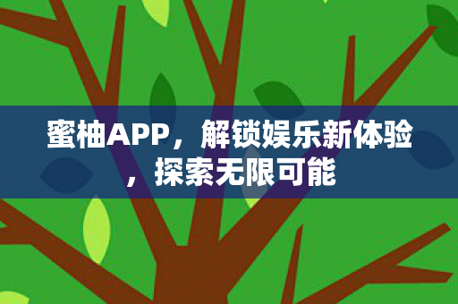 蜜柚APP，解锁娱乐新体验，探索无限可能