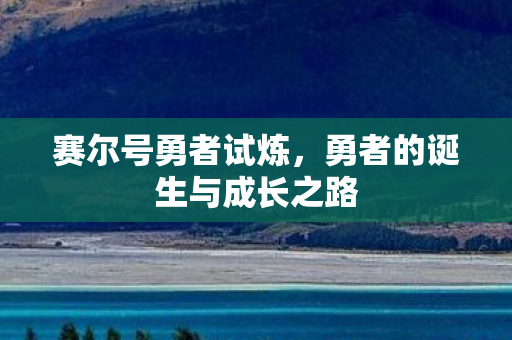 赛尔号勇者试炼,勇者的诞生与成长之路 赛尔号勇者试炼,勇者的诞生与成长之路