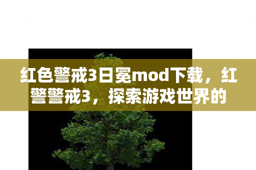 红色警戒3日冕mod下载,红警警戒3,探索游戏世界的深度与广度 红色警戒3日冕mod下载,红警警戒3,探索游戏世界的深度与广度