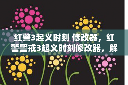 红警3起义时刻 修改器,红警警戒3起义时刻修改器,解锁无限可能的策略游戏新体验 红警3起义时刻 修改器,红警警戒3起义时刻修改器,解锁无限可能的策略游戏新体验