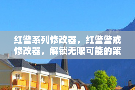 红警系列修改器,红警警戒修改器,解锁无限可能的策略游戏新体验 红警系列修改器,红警警戒修改器,解锁无限可能的策略游戏新体验